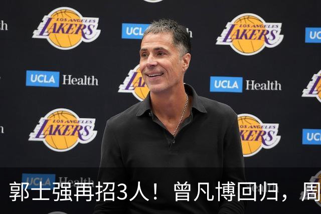郭士强再招3人！曾凡博回归，周琦缺席，胡明轩徐杰双双被辞退
